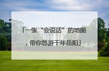一张“会说话”的地图，带你悠游千年岳阳