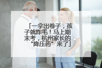 一拿出卷子，孩子就炸毛！马上期末考，杭州家长的“降压药”来了