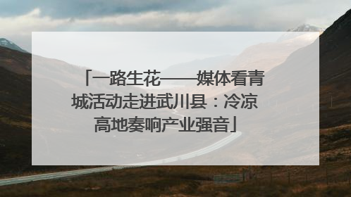 一路生花——媒体看青城活动走进武川县：冷凉高地奏响产业强音