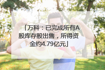 万科：已完成所有A股库存股出售，所得资金约4.79亿元