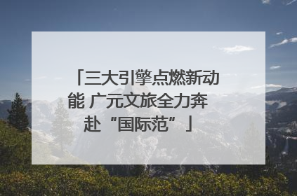 三大引擎点燃新动能 广元文旅全力奔赴“国际范”