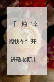 三趟“幸福快车”开进敬老院