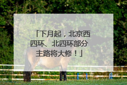 下月起，北京西四环、北四环部分主路将大修！