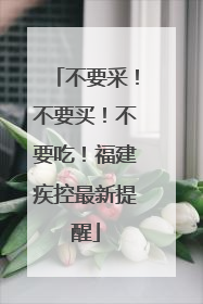 不要采！不要买！不要吃！福建疾控最新提醒