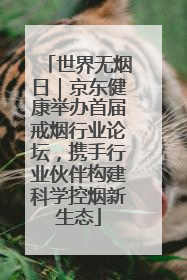 世界无烟日｜京东健康举办首届戒烟行业论坛，携手行业伙伴构建科学控烟新生态