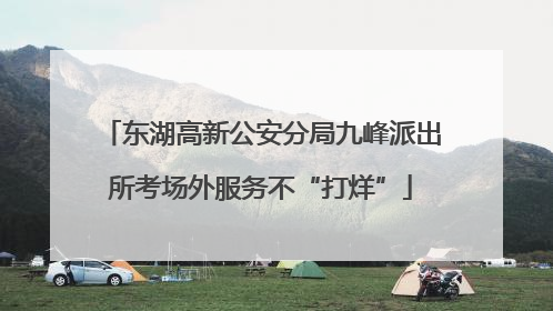 东湖高新公安分局九峰派出所考场外服务不“打烊”