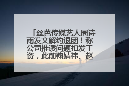 丝芭传媒艺人周诗雨发文解约退团！称公司推诿问题扣发工资，此前鞠婧祎、赵粤等多名艺人解约