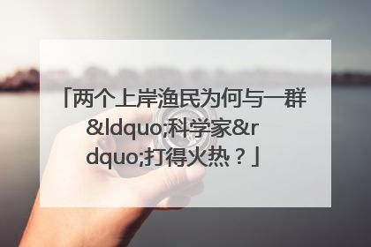 两个上岸渔民为何与一群“科学家”打得火热？