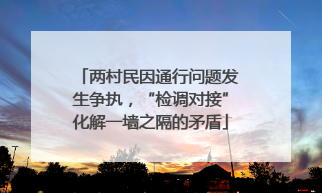 两村民因通行问题发生争执，“检调对接”化解一墙之隔的矛盾