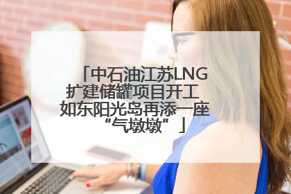 中石油江苏LNG扩建储罐项目开工 如东阳光岛再添一座“气墩墩”