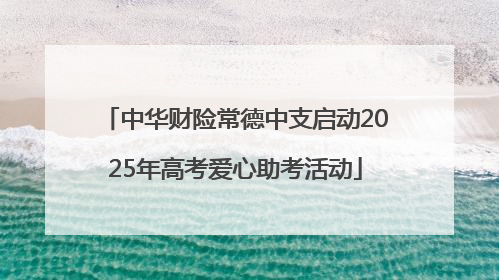 中华财险常德中支启动2025年高考爱心助考活动