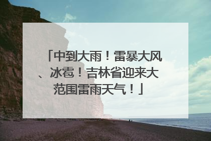 中到大雨！雷暴大风、冰雹！吉林省迎来大范围雷雨天气！