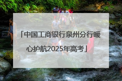 中国工商银行泉州分行暖心护航2025年高考