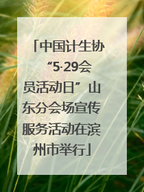 中国计生协“5·29会员活动日”山东分会场宣传服务活动在滨州市举行