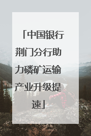 中国银行荆门分行助力磷矿运输产业升级提速