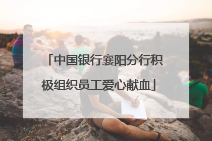 中国银行襄阳分行积极组织员工爱心献血