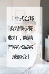 中式台球球员锦标赛收杆，陈喆首夺冠军完成蜕变