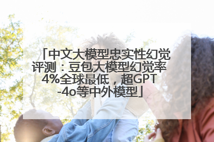 中文大模型忠实性幻觉评测：豆包大模型幻觉率4%全球最低，超GPT-4o等中外模型