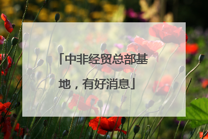 中非经贸总部基地，有好消息