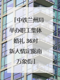 中铁兰州局举办职工集体婚礼 36对新人情定陇南万象街