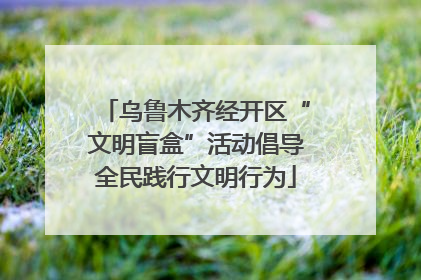 乌鲁木齐经开区“文明盲盒”活动倡导全民践行文明行为