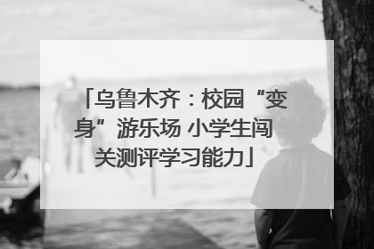 乌鲁木齐：校园“变身”游乐场 小学生闯关测评学习能力