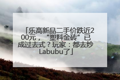 乐高新品二手价跌近200元，“塑料金砖”已成过去式？玩家：都去炒Labubu了