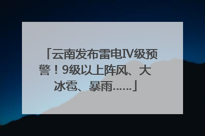 云南发布雷电Ⅳ级预警！9级以上阵风、大冰雹、暴雨……