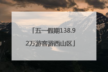 五一假期138.92万游客游西山区