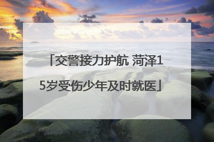 交警接力护航 菏泽15岁受伤少年及时就医