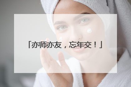 亦师亦友，忘年交！