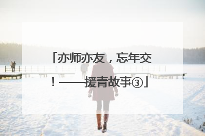 亦师亦友，忘年交！——援青故事③