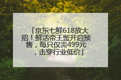 京东七鲜618放大招！鲜活帝王蟹开启预售，每只仅需499元，击穿行业低价