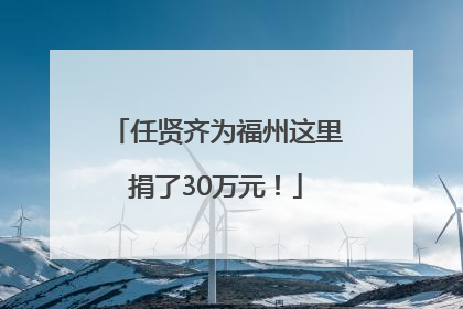 任贤齐为福州这里捐了30万元！