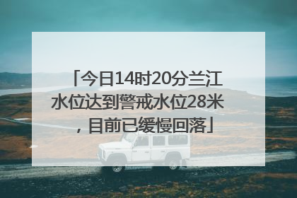今日14时20分兰江水位达到警戒水位28米，目前已缓慢回落