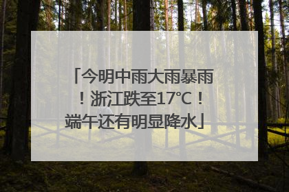 今明中雨大雨暴雨！浙江跌至17℃！端午还有明显降水