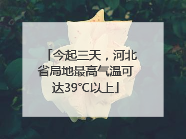 今起三天，河北省局地最高气温可达39℃以上