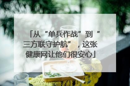 从“单兵作战”到“三方联守护航”，这张健康网让他们很安心
