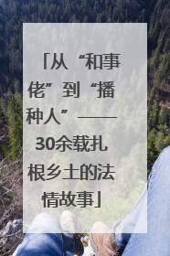 从“和事佬”到“播种人”——30余载扎根乡土的法情故事