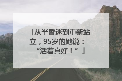 从半昏迷到重新站立，95岁的她说：“活着真好！”