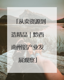 从卖资源到造精品｜黔西南州铝产业发展观察