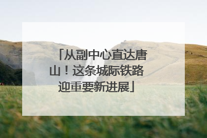 从副中心直达唐山！这条城际铁路迎重要新进展