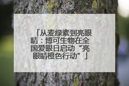 从麦绿素到亮眼睛：博可生物在全国爱眼日启动“亮眼睛橙色行动”