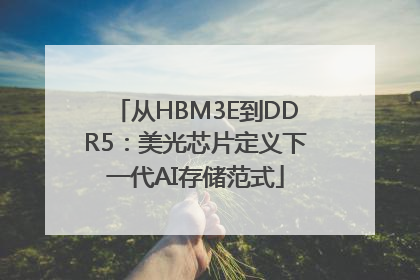从HBM3E到DDR5：美光芯片定义下一代AI存储范式