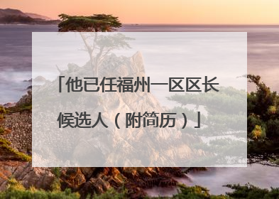 他已任福州一区区长候选人（附简历）