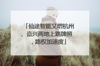 仙途智能又增杭州、嘉兴两地上路牌照，路权加速度
