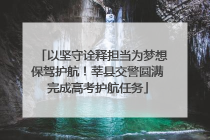 以坚守诠释担当为梦想保驾护航！莘县交警圆满完成高考护航任务