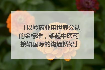 以岭药业用世界公认的金标准，架起中医药接轨国际的沟通桥梁