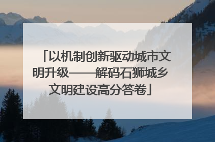 以机制创新驱动城市文明升级——解码石狮城乡文明建设高分答卷