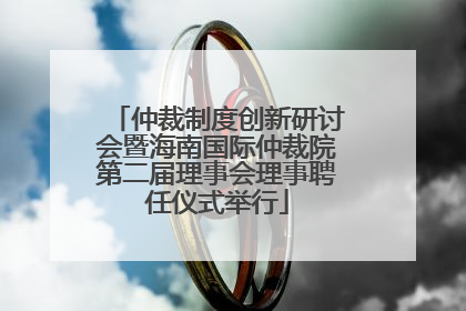 仲裁制度创新研讨会暨海南国际仲裁院第二届理事会理事聘任仪式举行